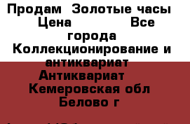 Продам “Золотые часы“ › Цена ­ 60 000 - Все города Коллекционирование и антиквариат » Антиквариат   . Кемеровская обл.,Белово г.